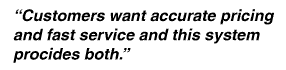 Customers want accurate pricing and fast service and this system provides both of them